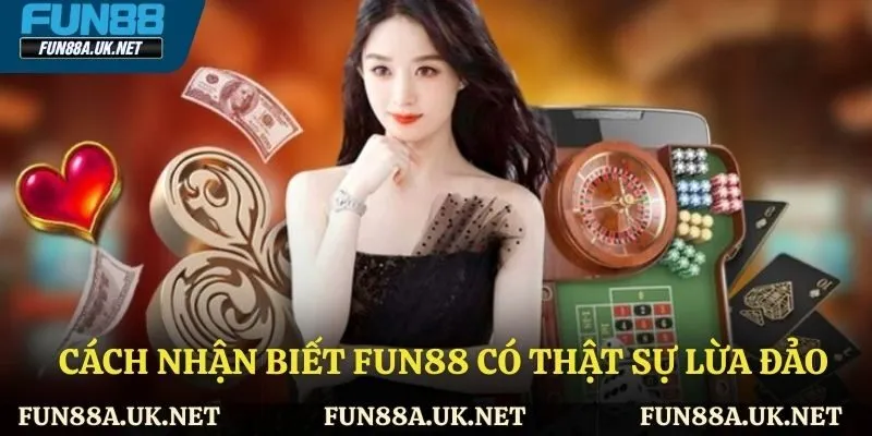 Cách nhận biết FUN88 có thật sự lừa đảo hay không